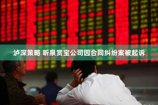 泸深策略 听泉赏宝公司因合同纠纷案被起诉