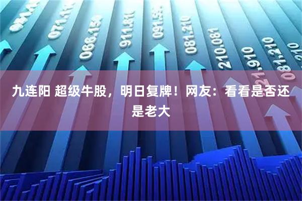 九连阳 超级牛股，明日复牌！网友：看看是否还是老大