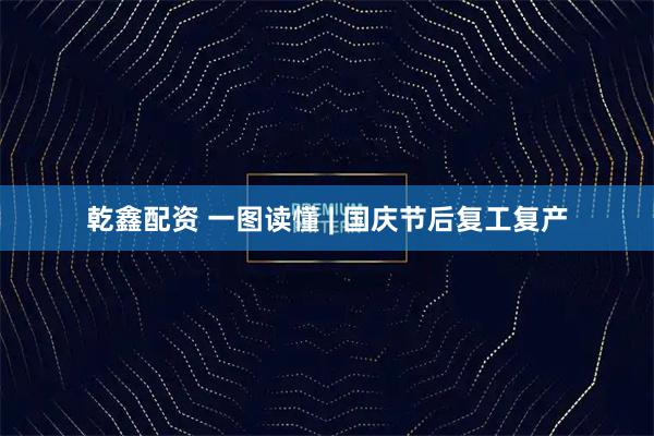 乾鑫配资 一图读懂 | 国庆节后复工复产