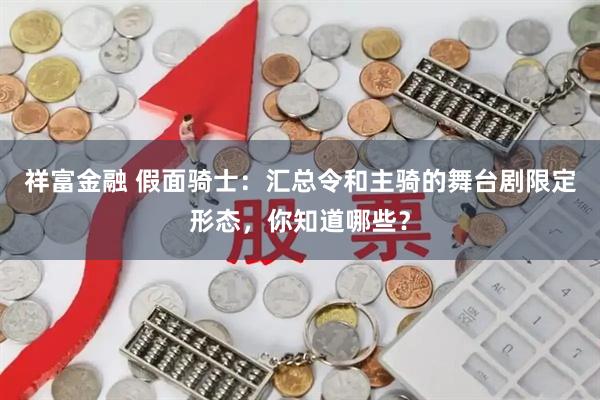 祥富金融 假面骑士：汇总令和主骑的舞台剧限定形态，你知道哪些？