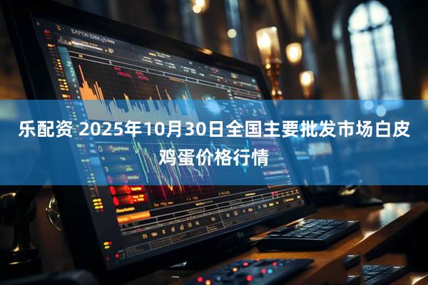 乐配资 2025年10月30日全国主要批发市场白皮鸡蛋价格行情