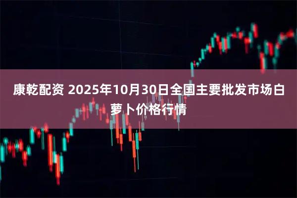 康乾配资 2025年10月30日全国主要批发市场白萝卜价格行情