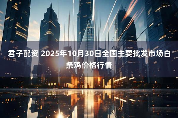 君子配资 2025年10月30日全国主要批发市场白条鸡价格行情