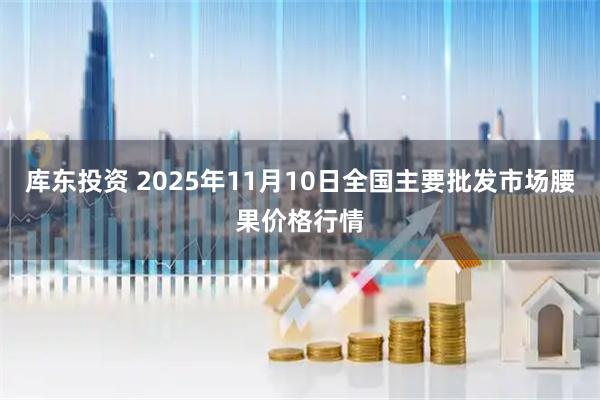 库东投资 2025年11月10日全国主要批发市场腰果价格行情