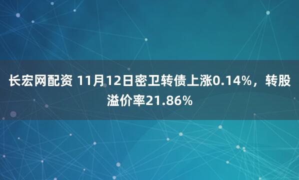 长宏网配资 11月12日密卫转债上涨0.14%，转股溢价率21.86%